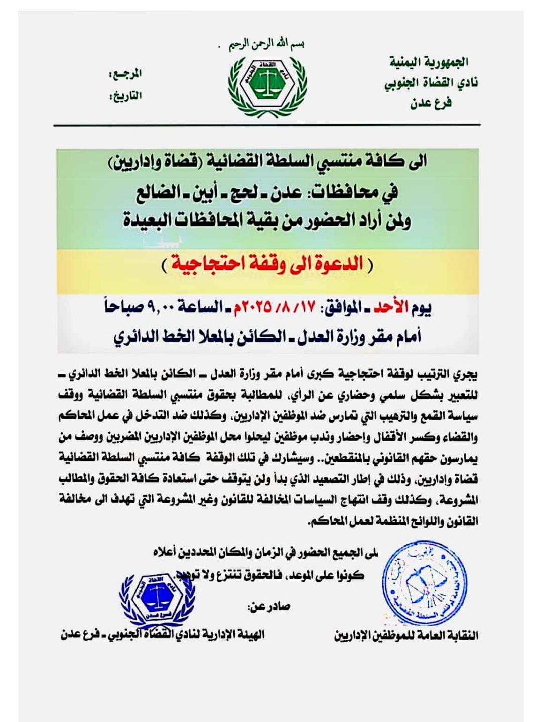 قضاة وإداريون بعدن يستعدون لوقفة احتجاجية غدا الأحد... يستعد منتسبو السلطة القضائية من قضاة وإداريين في محافظات عدن ولحج وأبين والضالع لتنظيم وقفة احتجاجية كبرى الأحد المقبل، 17 أغسطس 2025، أمام ديوان وزارة العدل في مديرية المعلا، وذلك للمطالبة بحقوقهم المشروعة. وأوضح بيان صادر عن الهيئة الإدارية لنقابة الموظفين الإداريين ونادي القضاة الجنوبي فرع عدن، أن هذه الوقفة تهدف إلى التعبير بشكل سلمي وحضاري عن مطالب العاملين في السلطة القضائية، وعلى رأسها وقف ما وصف بـ**"سياسة القمع والترهيب"** ضد الموظفين الإداريين، ووقف التدخل في عمل المحاكم والقضاء. كما دعا البيان إلى إنهاء ما اعتبره المحتجون "سياسات مخالفة للقانون" تهدف إلى تعطيل اللوائح المنظمة لعمل المحاكم، مشيرًا إلى قيام بعض الجهات بكسر الأقفال وإحضار وندب موظفين بدلاء عن الإداريين المضربين. ودعا القاضي شوقي هادي يسلم جرهوم، رئيس نادي القضاة الجنوبي، وكافة أعضاء الهيئة الإدارية للنقابة، جميع منتسبي السلطة القضائية في المحافظات الأربع ومن يرغب من بقية المحافظات، إلى الحضور في الموعد المحدد، مؤكدين أن "الحقوق تُنتزع ولا تُوهب"...
